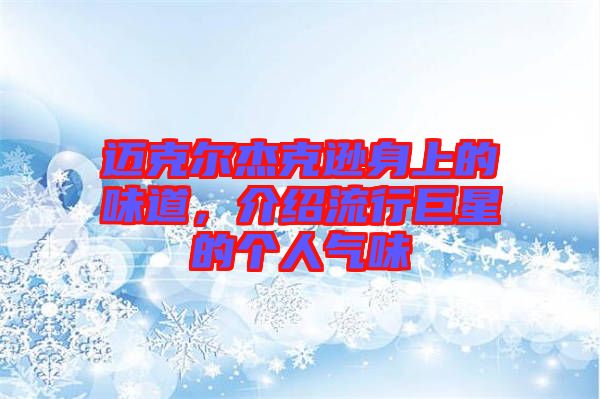 邁克爾杰克遜身上的味道，介紹流行巨星的個(gè)人氣味
