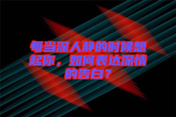 每當(dāng)深人靜的時(shí)候想起你，如何表達(dá)深情的告白？