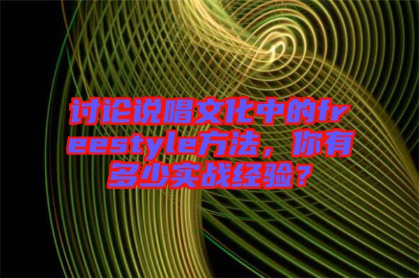 討論說(shuō)唱文化中的freestyle方法，你有多少實(shí)戰(zhàn)經(jīng)驗(yàn)？