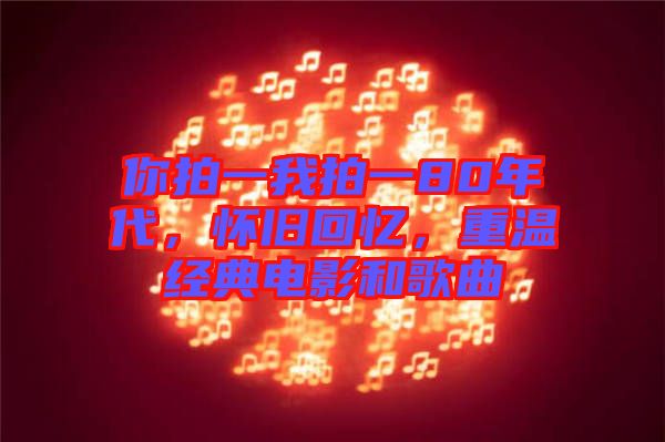 你拍一我拍一80年代，懷舊回憶，重溫經(jīng)典電影和歌曲