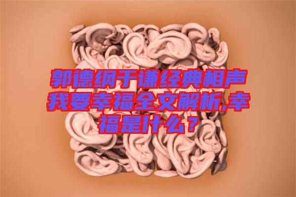 郭德綱于謙經(jīng)典相聲我要幸福全文解析,幸福是什么？