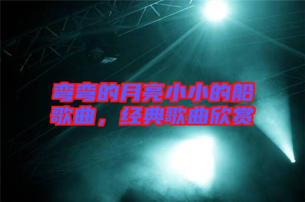 彎彎的月亮小小的船歌曲，經(jīng)典歌曲欣賞