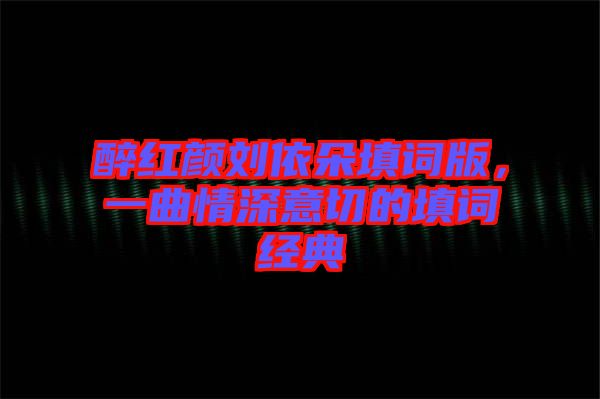 醉紅顏劉依朵填詞版，一曲情深意切的填詞經(jīng)典