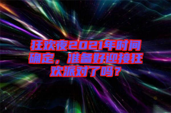 狂歡夜2021年時(shí)間確定，準(zhǔn)備好迎接狂歡派對(duì)了嗎？