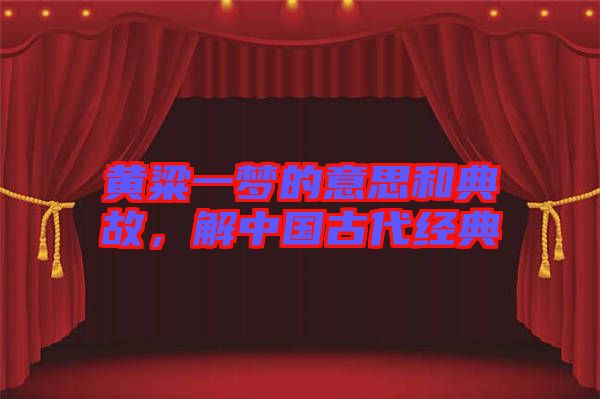 黃粱一夢(mèng)的意思和典故，解中國(guó)古代經(jīng)典