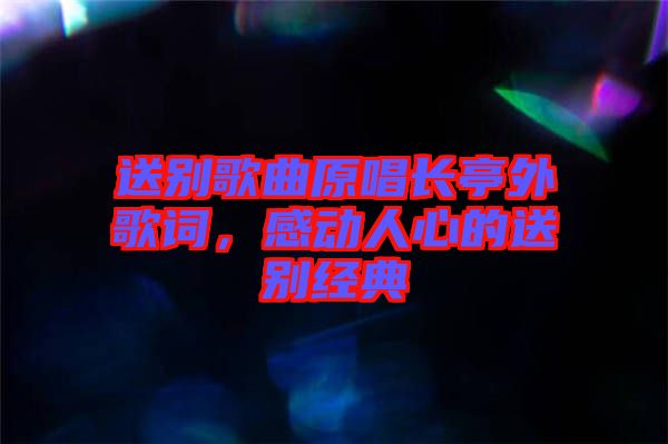 送別歌曲原唱長亭外歌詞，感動人心的送別經(jīng)典