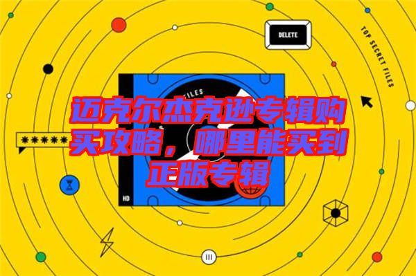 邁克爾杰克遜專輯購(gòu)買攻略，哪里能買到正版專輯
