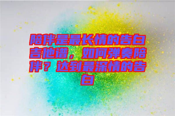 陪伴是最長情的告白吉他譜，如何彈奏陪伴？達(dá)到最深情的告白