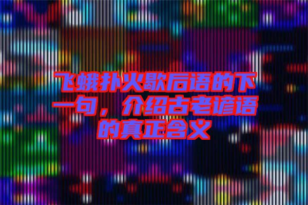飛蛾撲火歇后語的下一句，介紹古老諺語的真正含義
