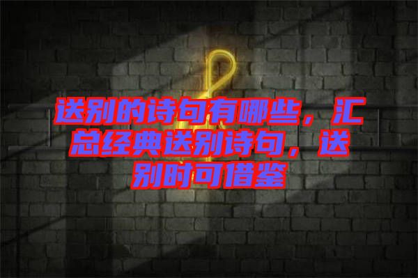 送別的詩句有哪些，匯總經(jīng)典送別詩句，送別時可借鑒