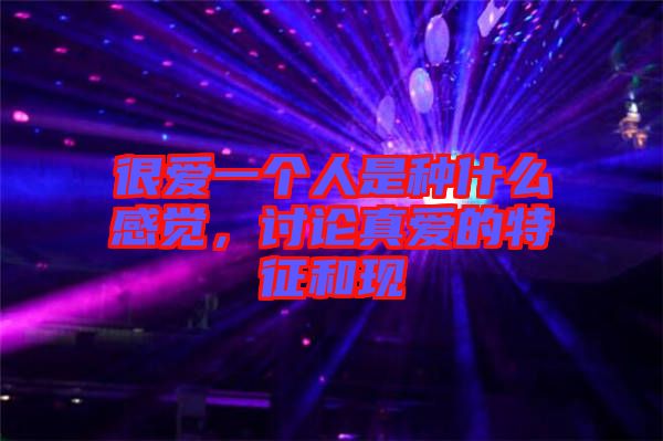 很愛(ài)一個(gè)人是種什么感覺(jué)，討論真愛(ài)的特征和現(xiàn)