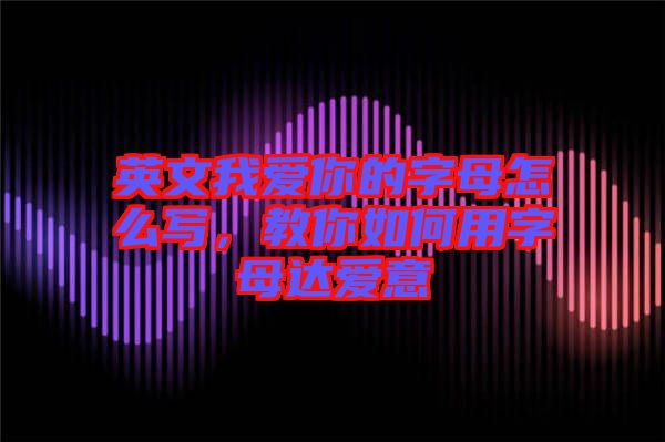 英文我愛你的字母怎么寫，教你如何用字母達(dá)愛意