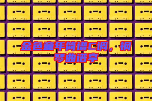 金色童年簡譜C調(diào)，鋼琴曲譜享