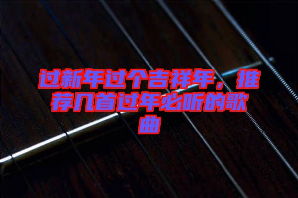 過新年過個吉祥年，推薦幾首過年必聽的歌曲