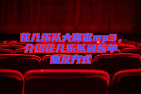 花兒樂隊大喜宙mp3，介紹花兒樂隊最新單曲及方式