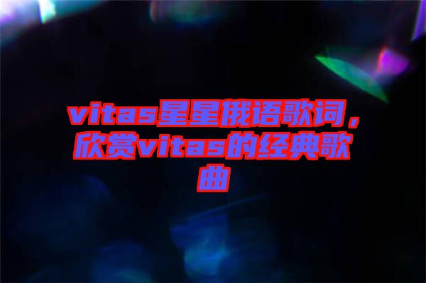 vitas星星俄語歌詞，欣賞vitas的經(jīng)典歌曲