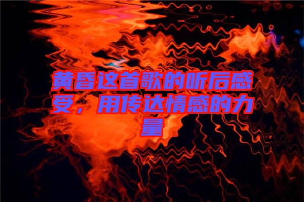 黃昏這首歌的聽后感受，用傳達(dá)情感的力量