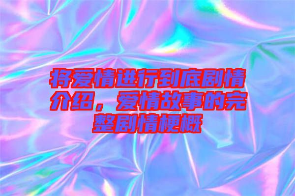 將愛情進(jìn)行到底劇情介紹，愛情故事的完整劇情梗概