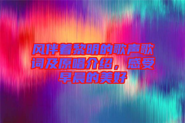 風(fēng)伴著黎明的歌聲歌詞及原唱介紹，感受早晨的美好