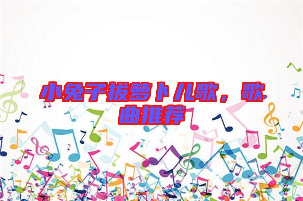 小兔子拔蘿卜兒歌，歌曲推薦