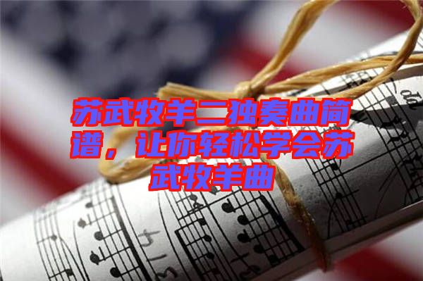 蘇武牧羊二獨奏曲簡譜，讓你輕松學會蘇武牧羊曲