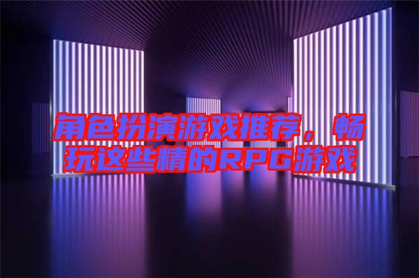 角色扮演游戲推薦，暢玩這些精的RPG游戲