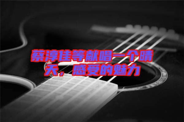 蔡淳佳等獻(xiàn)唱一個(gè)晴天，感受的魅力