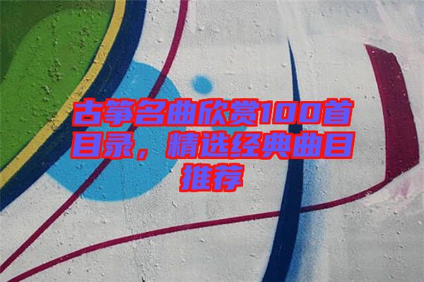 古箏名曲欣賞100首目錄，精選經(jīng)典曲目推薦