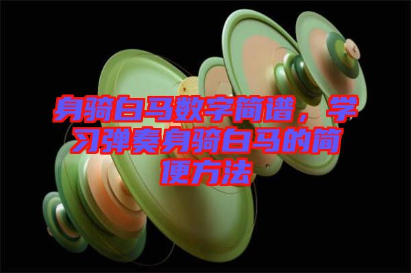 身騎白馬數(shù)字簡譜，學(xué)習(xí)彈奏身騎白馬的簡便方法