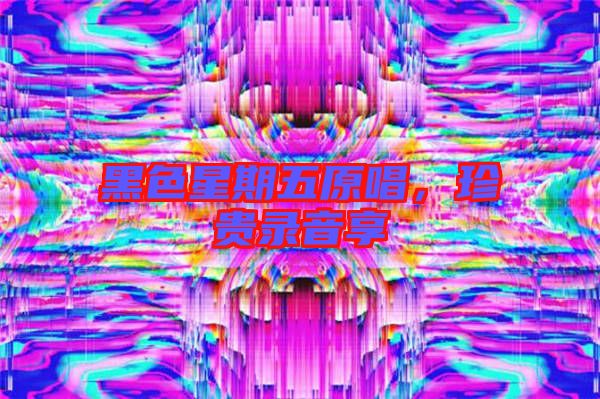 黑色星期五原唱，珍貴錄音享