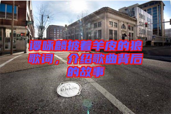 譚詠麟披著羊皮的狼歌詞，介紹歌曲背后的故事