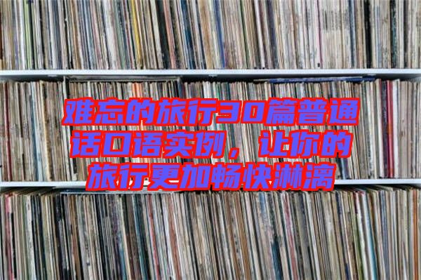 難忘的旅行30篇普通話口語實例，讓你的旅行更加暢快淋漓