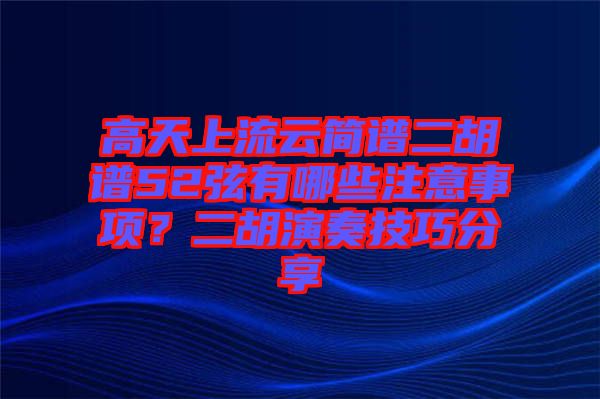 高天上流云簡譜二胡譜52弦有哪些注意事項？二胡演奏技巧分享