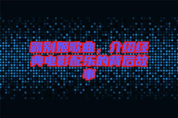 霸別姬歌曲，介紹經(jīng)典電影配樂(lè)的背后故事