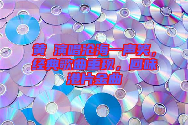 黃霑演唱滄海一聲笑，經(jīng)典歌曲重現(xiàn)，回味港片金曲
