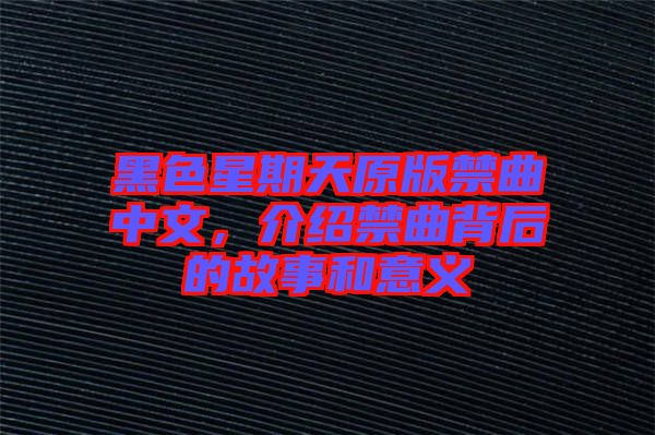 黑色星期天原版禁曲中文，介紹禁曲背后的故事和意義