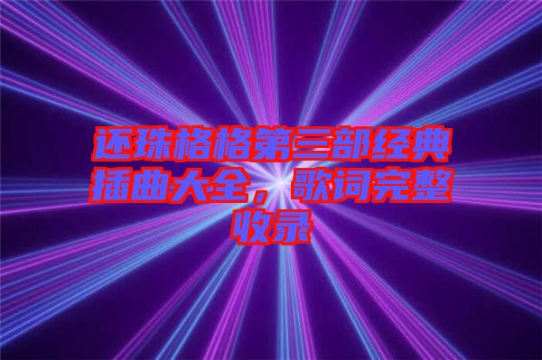還珠格格第三部經(jīng)典插曲大全，歌詞完整收錄