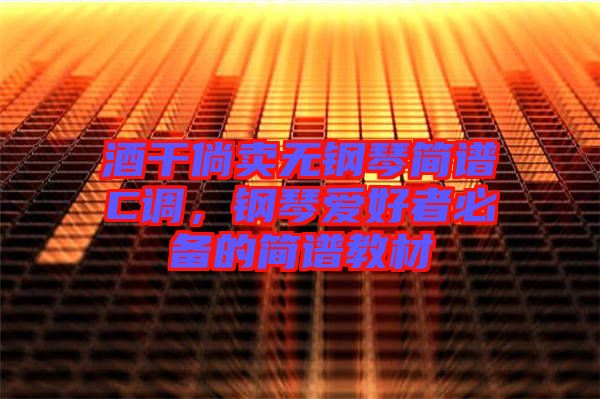 酒干倘賣無鋼琴簡譜C調，鋼琴愛好者必備的簡譜教材