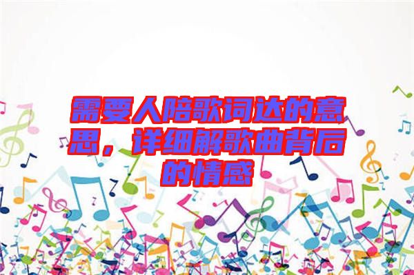 需要人陪歌詞達的意思，詳細解歌曲背后的情感