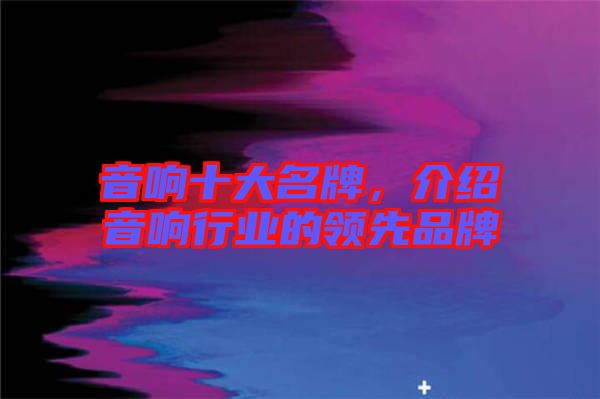 音響十大名牌，介紹音響行業(yè)的領先品牌