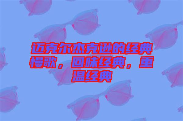 邁克爾杰克遜的經(jīng)典慢歌，回味經(jīng)典，重溫經(jīng)典