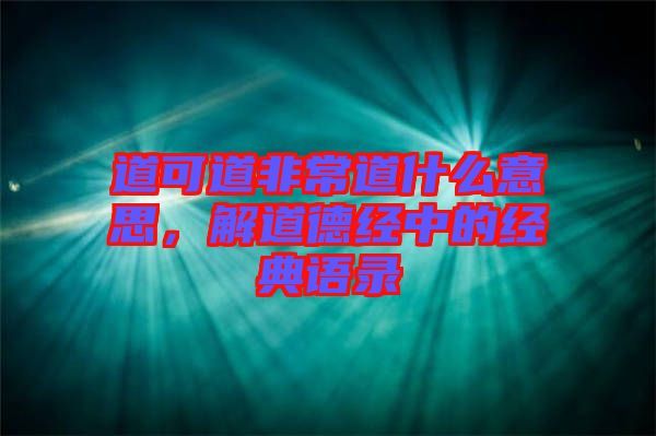道可道非常道什么意思，解道德經(jīng)中的經(jīng)典語錄
