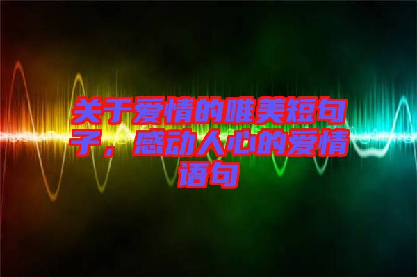 關于愛情的唯美短句子，感動人心的愛情語句