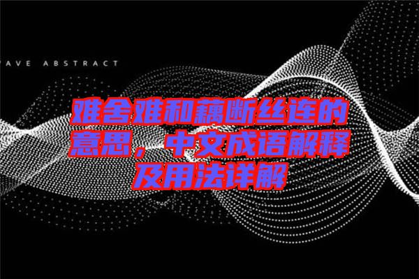 難舍難和藕斷絲連的意思，中文成語(yǔ)解釋及用法詳解