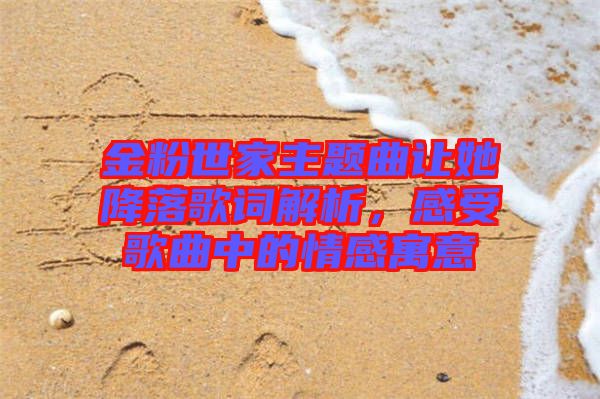 金粉世家主題曲讓她降落歌詞解析，感受歌曲中的情感寓意