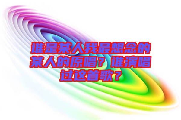 誰是某人我最想念的某人的原唱？誰演唱過這首歌？