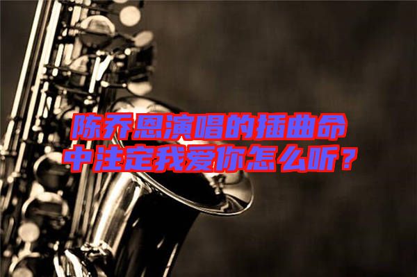 陳喬恩演唱的插曲命中注定我愛你怎么聽？