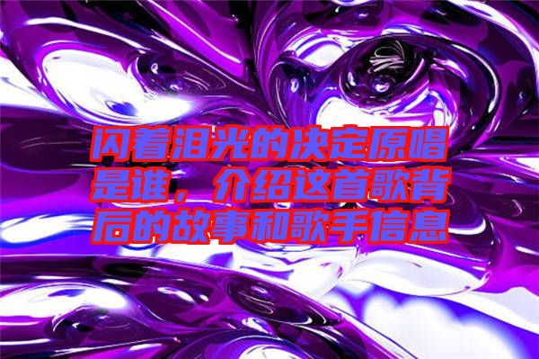 閃著淚光的決定原唱是誰(shuí)，介紹這首歌背后的故事和歌手信息