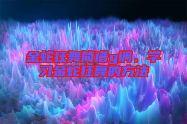 金蛇狂舞簡(jiǎn)譜g調(diào)，學(xué)習(xí)金蛇狂舞的方法