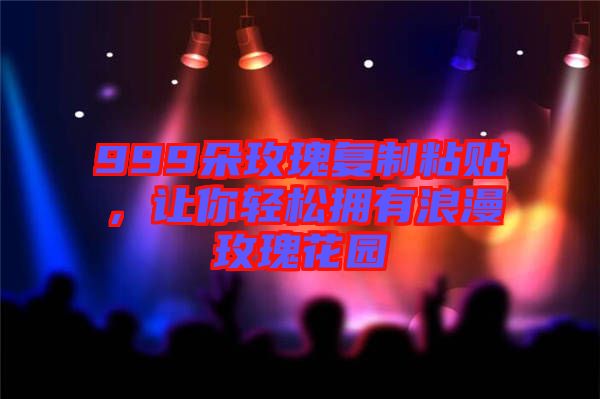 999朵玫瑰復制粘貼，讓你輕松擁有浪漫玫瑰花園